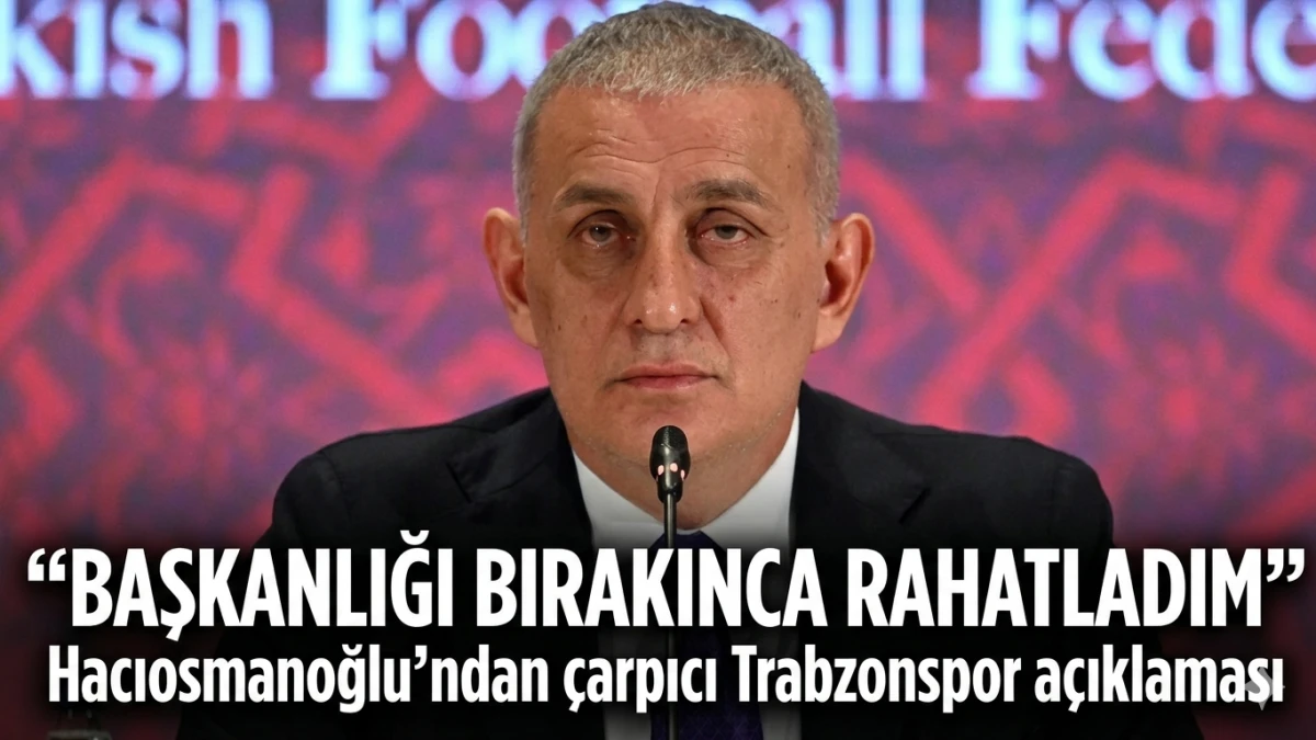 TFF Başkanı İbrahim Hacıosmanoğlu&rsquo;ndan Trabzonspor itirafı