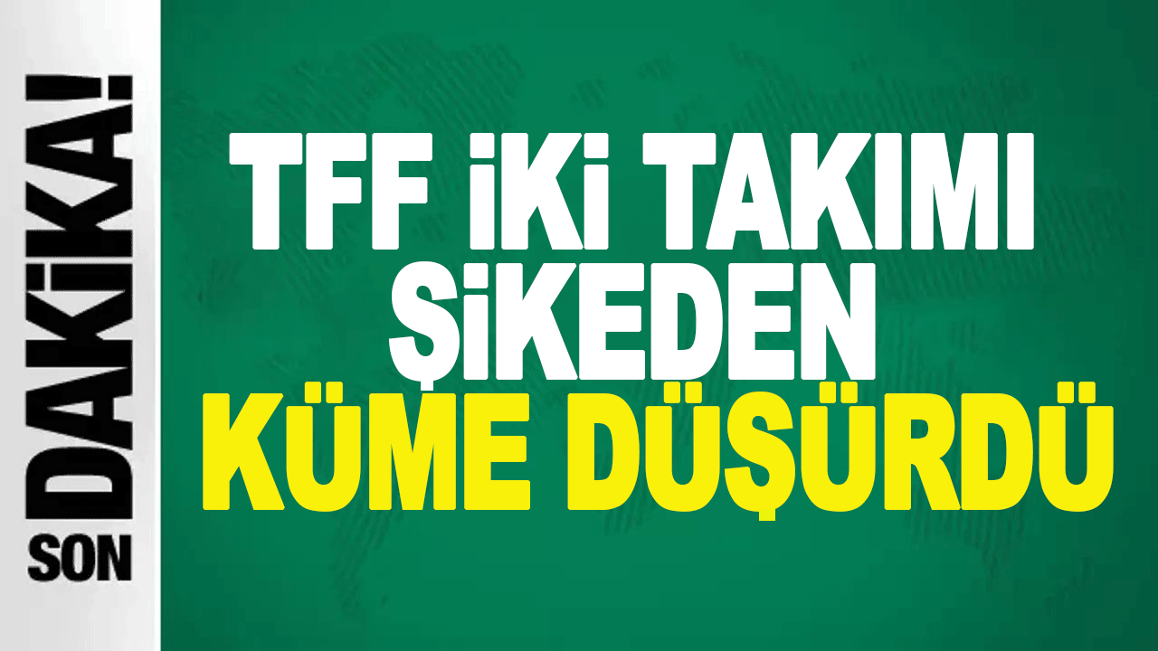 TFF&rsquo;den şike kararı: 2 takım ligden d&uuml;ş&uuml;r&uuml;ld&uuml;