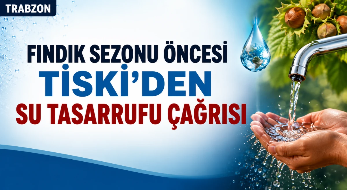 TİSKİ'den Trabzon'a Su Tasarrufu &Ccedil;ağrısı: Fındık Sezonu &Ouml;ncesi Kritik Uyarı
