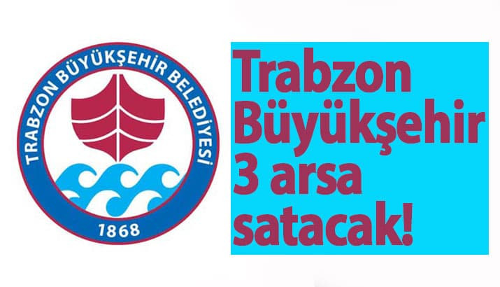 Trabzon Büyükşehir, 3 arsa satacak!