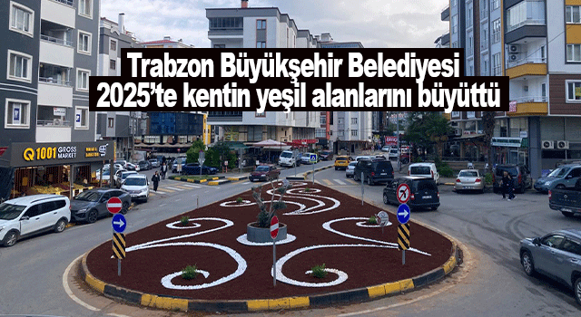 Trabzon B&uuml;y&uuml;kşehir Belediyesi 2025&rsquo;te kenti yeşille buluşturan kapsamlı bir d&ouml;n&uuml;ş&uuml;m ger&ccedil;ekleştirdi