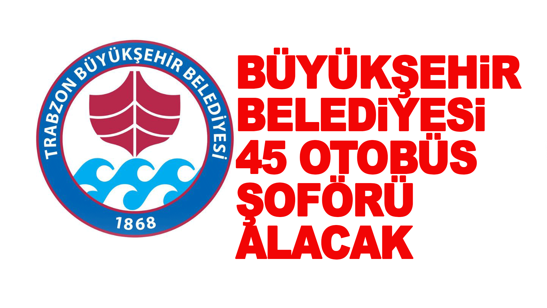 Trabzon B&uuml;y&uuml;kşehir Belediyesi 45 otob&uuml;s şof&ouml;r&uuml; alımı yapacağını duyurdu