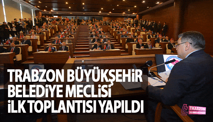 Trabzon Büyükşehir Belediyesi Meclisi İlk Toplantısını Gerçekleştirdi