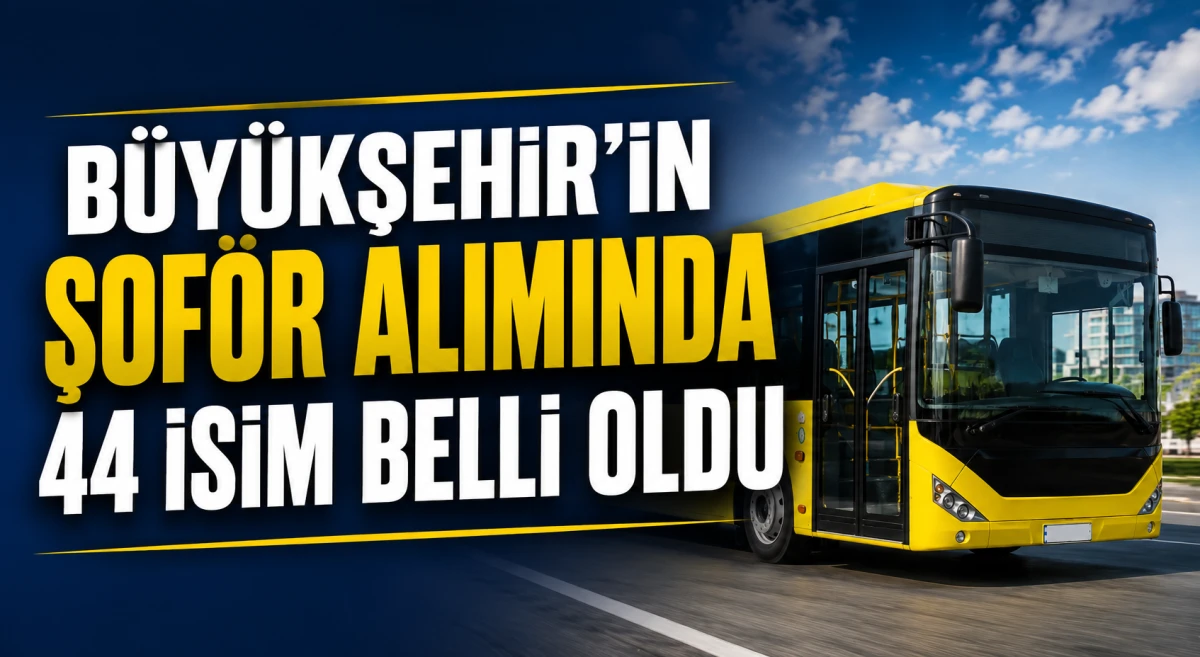 Trabzon B&uuml;y&uuml;kşehir Belediyesi otob&uuml;s şof&ouml;r&uuml; alımında 44 aday kesinleşti