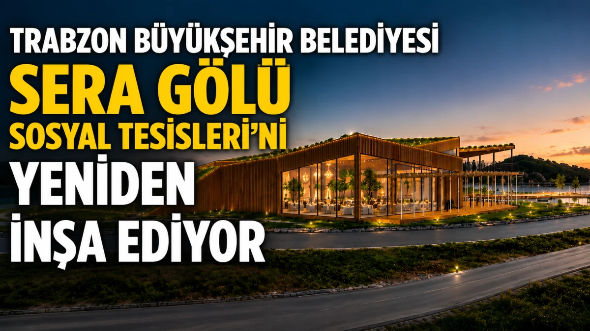 Trabzon B&uuml;y&uuml;kşehir Belediyesi Sera G&ouml;l&uuml; Sosyal Tesisleri'ni Yeniden İnşa Ediyor: D&uuml;ğ&uuml;n Salonu da Yer Alacak