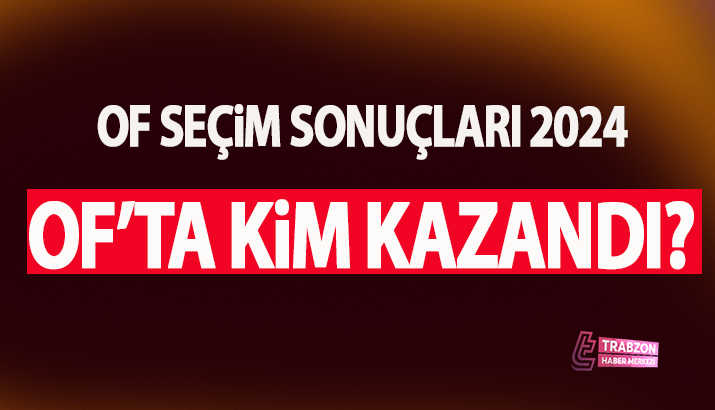 Trabzon Of Seçim sonuçları 2024! Trabzon Of'ta kim kazandı?