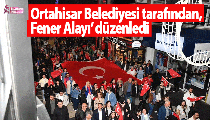 Trabzon Ortahisar Belediyesi tarafından, ‘Fener Alayı’ düzenledi
