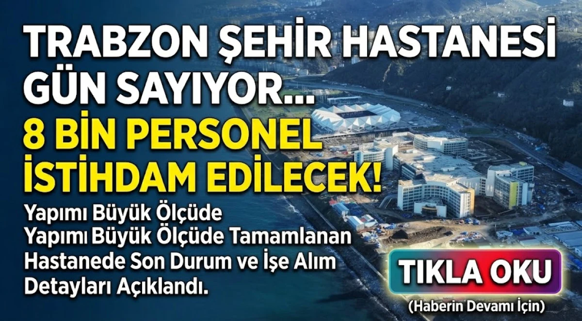 Trabzon Şehir Hastanesi a&ccedil;ılış i&ccedil;in g&uuml;n sayıyor: 8 bin personele istihdam kapısı a&ccedil;ılacak