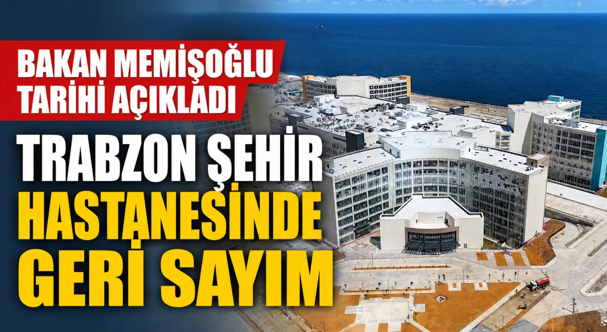 Trabzon Şehir Hastanesi Ne Zaman A&ccedil;ılacak? Bakan Memişoğlu Tarih Verdi