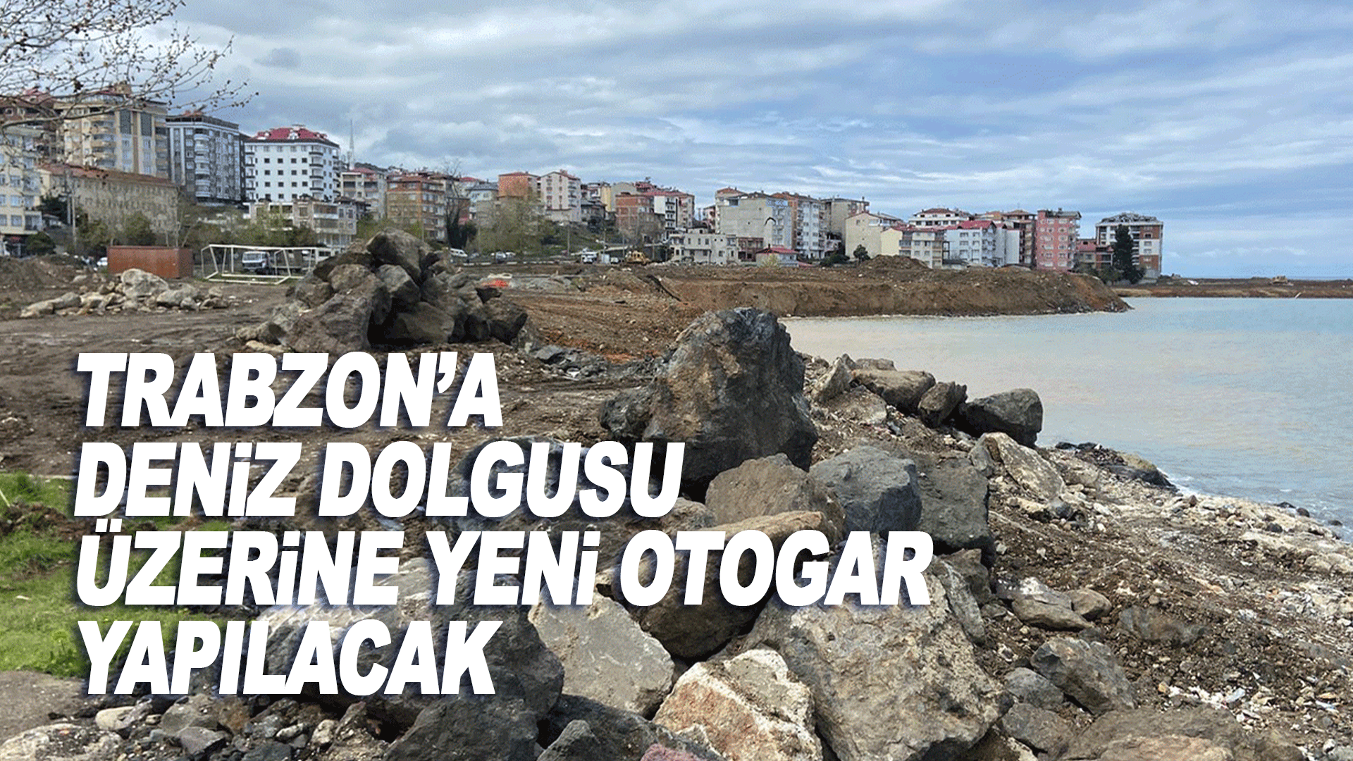 Trabzon&rsquo;a deniz dolgusu &uuml;zerine yeni otogar yapılacak