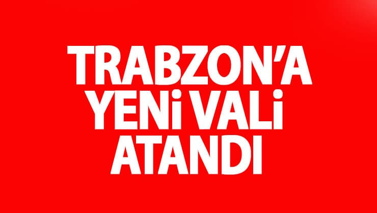 Trabzon'a Yeni Vali Atandı!