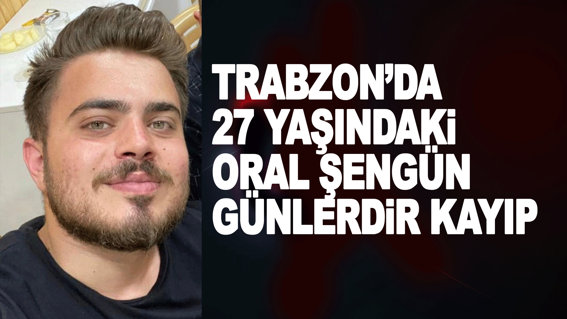 Trabzon&rsquo;da 27 yaşındaki Oral Şeng&uuml;n&rsquo;den g&uuml;nlerdir haber alınamıyor