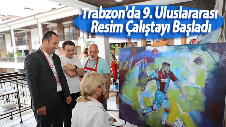 Trabzon'da 9. Uluslararası Resim Çalıştayı Başladı 