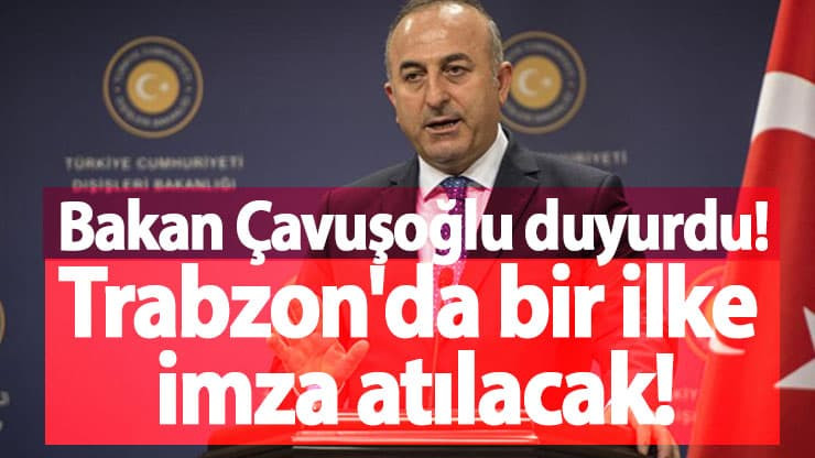 Trabzon'da açılacak! Dışişleri Bakanı Mevlüt Çavuşoğlu duyuru
