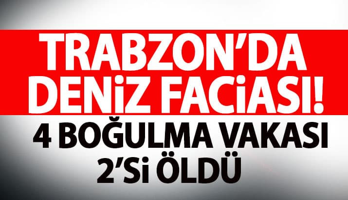 Trabzon'da deniz faciası! 4 boğulma vakası 2'si öldü