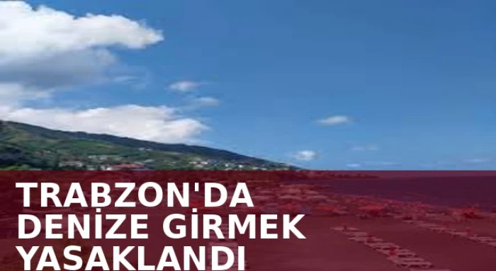 Trabzon'da Denize Girmek Yasaklandı! Valilikten Kritik Uyarı