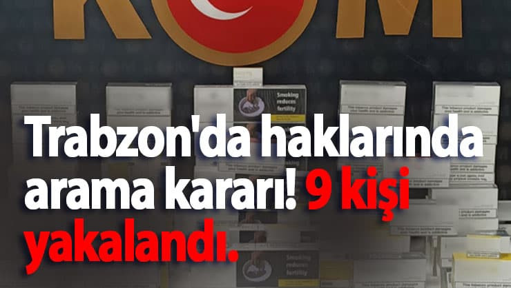 Trabzon'da haklarında arama kararı! 9 kişi yakalandı.