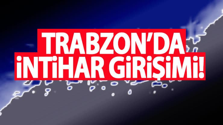 Trabzon’da intihar girişimi!