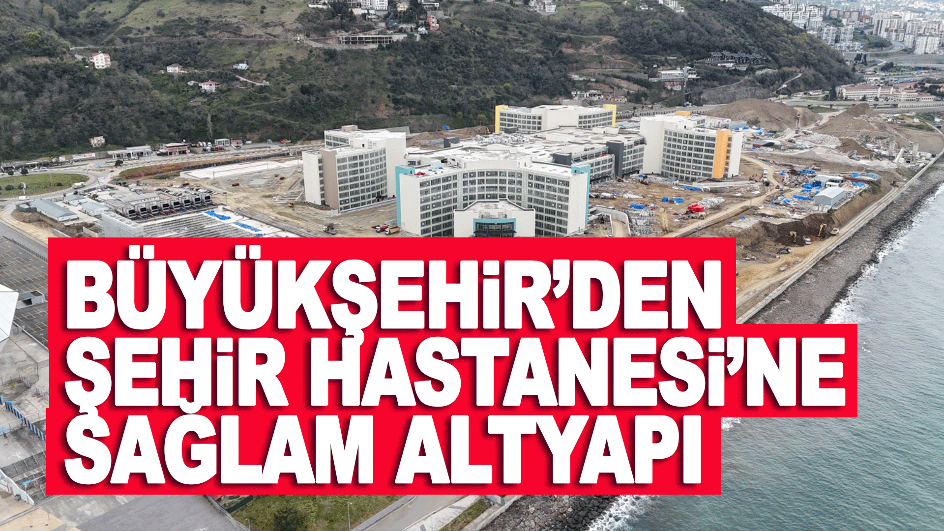 Trabzon'da Şehir Hastanesi&rsquo;ne sağlam altyapı