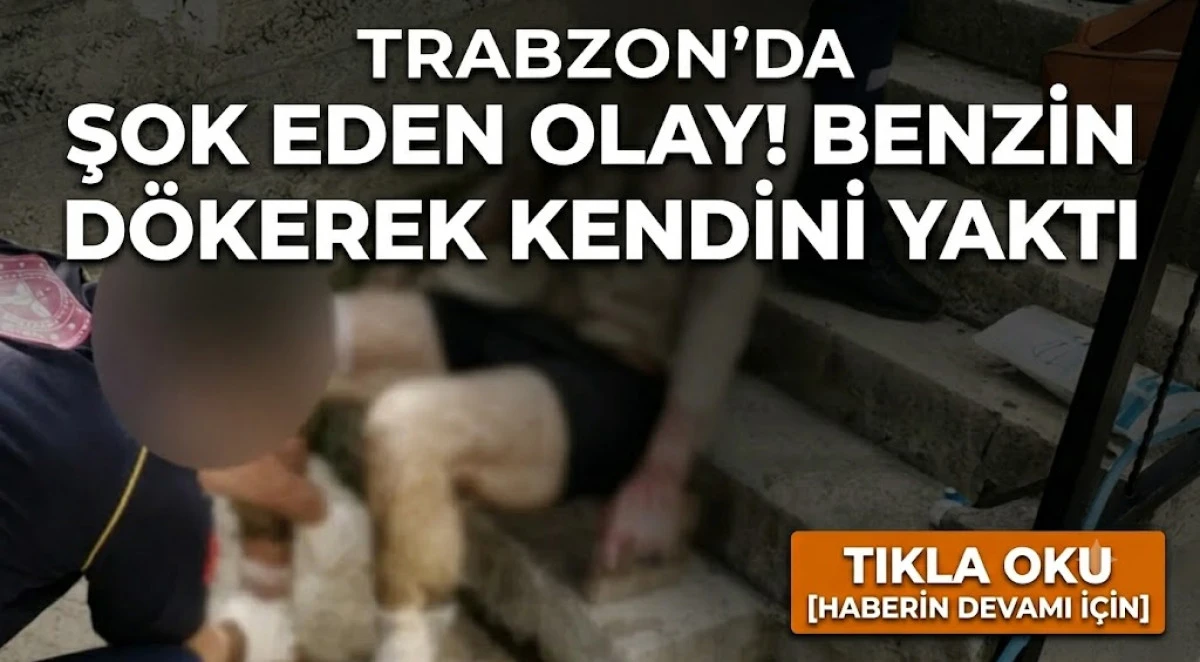 Trabzon'da şok eden olay! Benzin d&ouml;kerek kendini yaktı