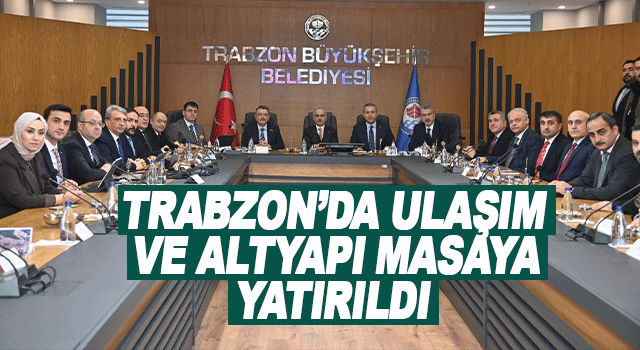 Trabzon&rsquo;da Ulaşım ve Altyapının Geleceği İ&ccedil;in Kritik Değerlendirme Toplantısı Yapıldı