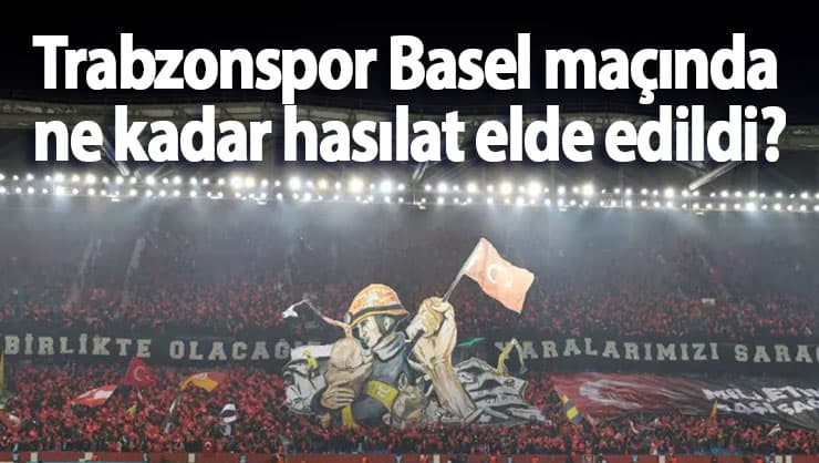 Trabzonspor Basel maçında ne kadar hasılat elde edildi?
