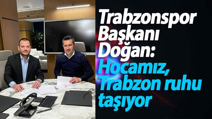 Trabzonspor Başkanı Doğan: Hocamız, Trabzon ruhu taşıyor
