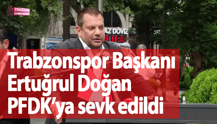 Trabzonspor Başkanı Ertuğrul Doğan PFDK’ya sevk edildi