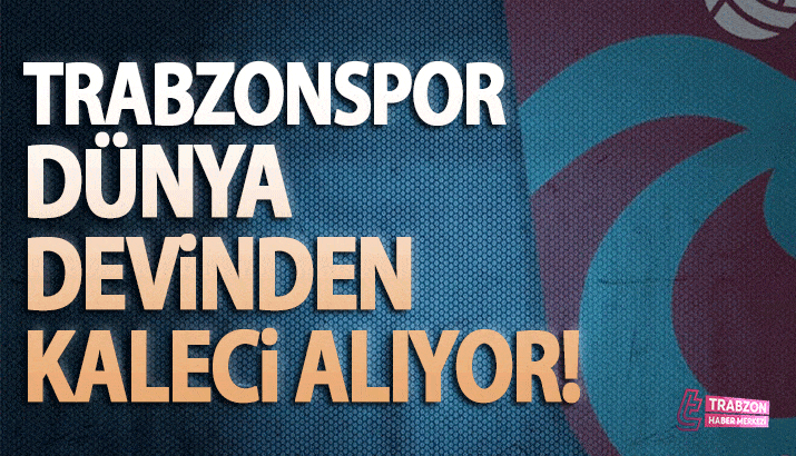 Trabzonspor dünya devinden kaleci alıyor