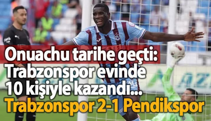 Trabzonspor evinde 10 kişiyle kazandı... Trabzonspor 2-1 Pendikspor
