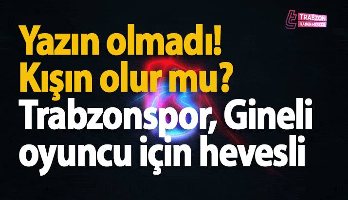 Trabzonspor, Gineli oyuncu için hevesli