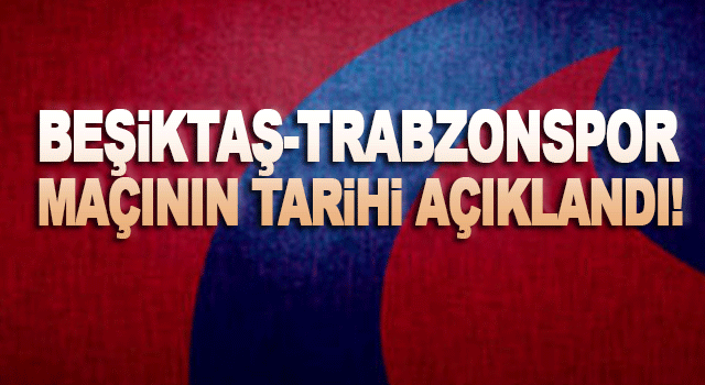 Trabzonspor ile Beşiktaş Arasındaki Kritik Derbinin Tarihi ve Saati A&ccedil;ıklandı