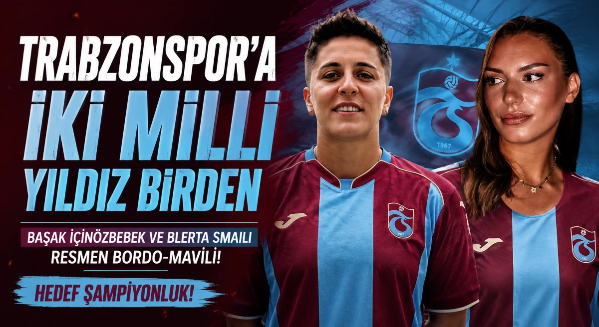Trabzonspor Kadın Futbol Takımı'ndan &Ccedil;ifte Milli Transfer! Başak İ&ccedil;in&ouml;zbebek ve Blerta Smaili Resmen Bordo-Mavili