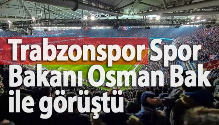 Trabzonspor Spor Bakanı Osman Bak ile görüştü