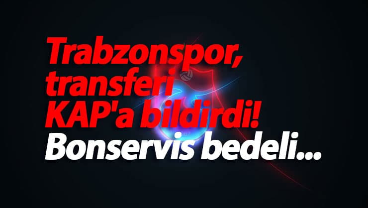 Trabzonspor, transferi KAP'a bildirdi! Bonservis bedeli...