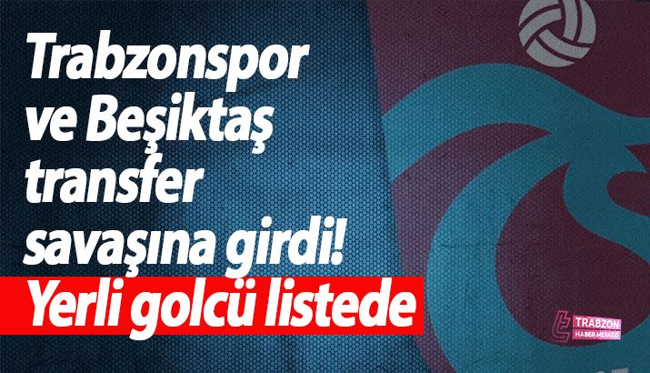 Trabzonspor ve Beşiktaş transfer savaşına girdi!