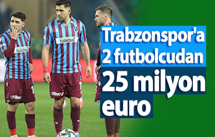Trabzonspor'a 2 futbolcudan 25 milyon euro