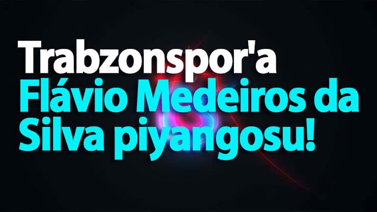 Trabzonspor'a Flávio Medeiros da Silva piyangosu!