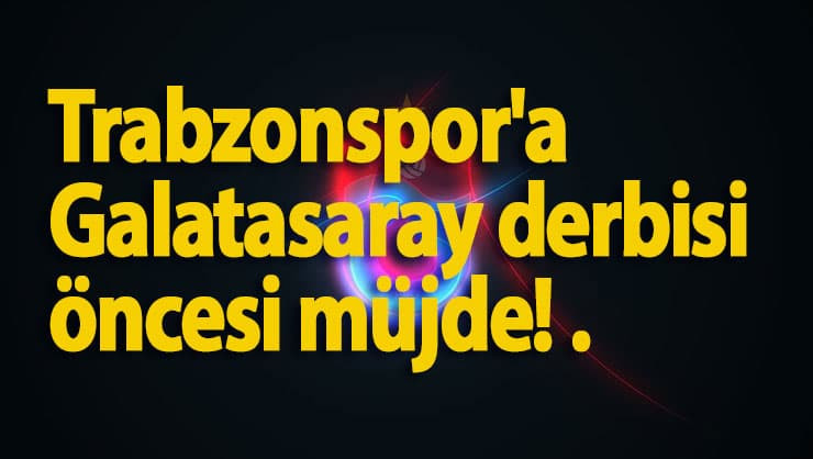 Trabzonspor'a Galatasaray derbisi öncesi müjde!.