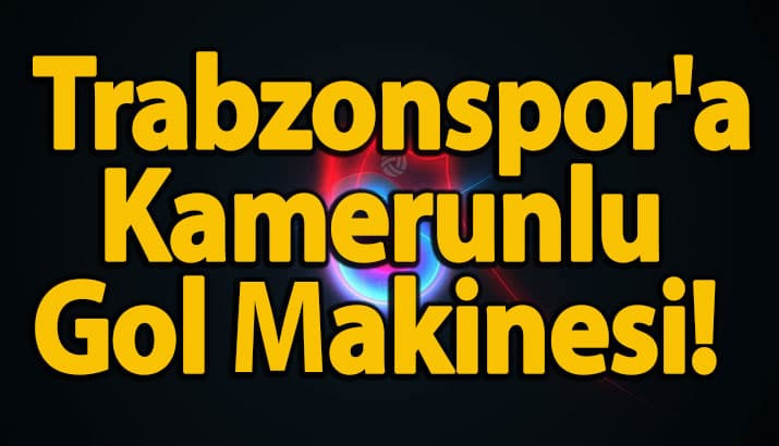 Trabzonspor'a Kamerunlu Gol Makinesi! 