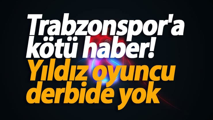 Trabzonspor'a kötü haber! Yıldız oyuncu derbide yok