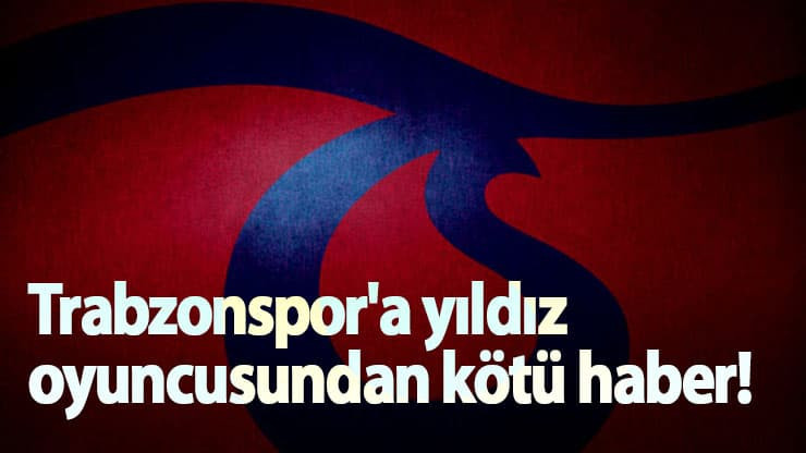 Trabzonspor'a yıldız oyuncusundan kötü haber!