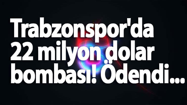 Trabzonspor'da 22 milyon dolar bombası! Ödendi...