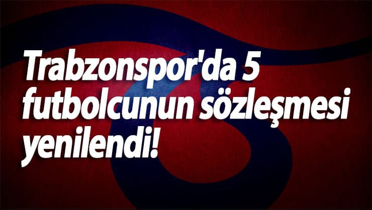 Trabzonspor'da 5 futbolcunun sözleşmesi yenilendi!