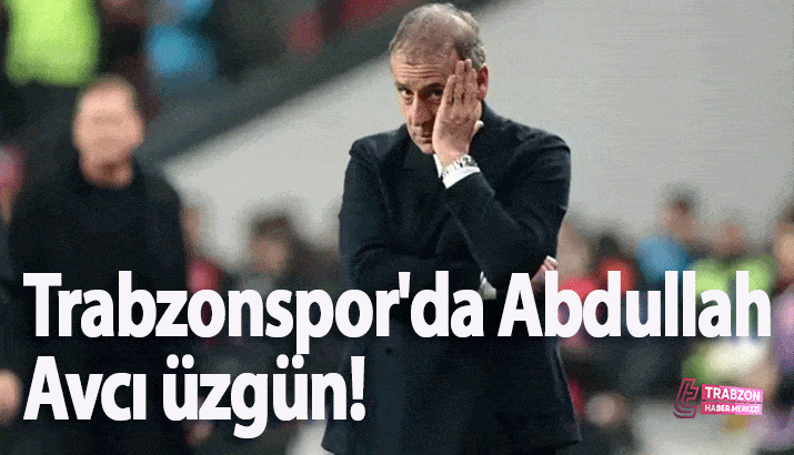 Trabzonspor'da Abdullah Avcı üzgün!