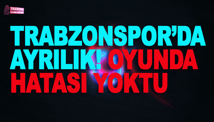 Trabzonspor'da Ayrılık! Oyunda hatası yoktu