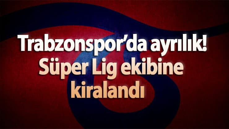 Trabzonspor’da ayrılık! Süper Lig ekibine kiralandı