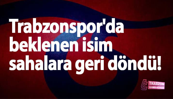 Trabzonspor'da beklenen isim sahalara geri döndü!