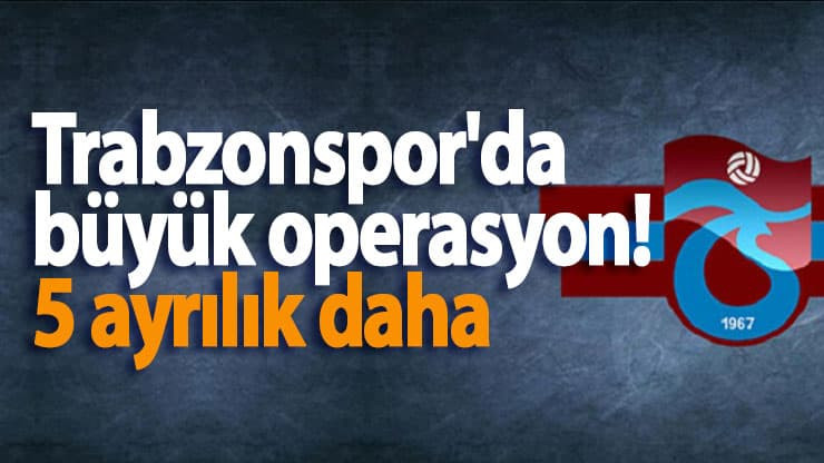 Trabzonspor'da büyük operasyon! 5 ayrılık daha
