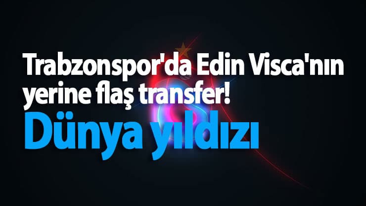 Trabzonspor'da Edin Visca'nın yerine flaş transfer! Dünya yıldızı 